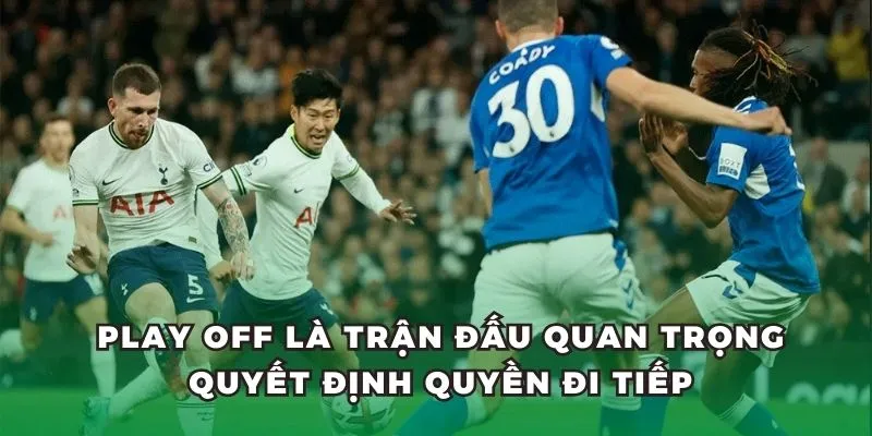 Play off là trận đấu quan trọng quyết định quyền đi tiếp