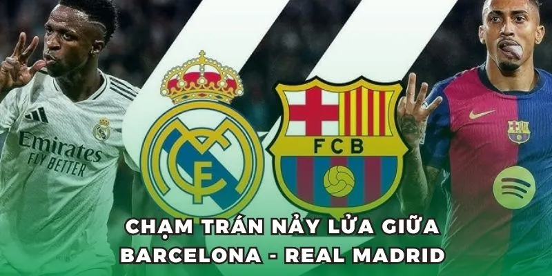 Chạm trán nảy lửa giữa Barcelona - Real Madrid